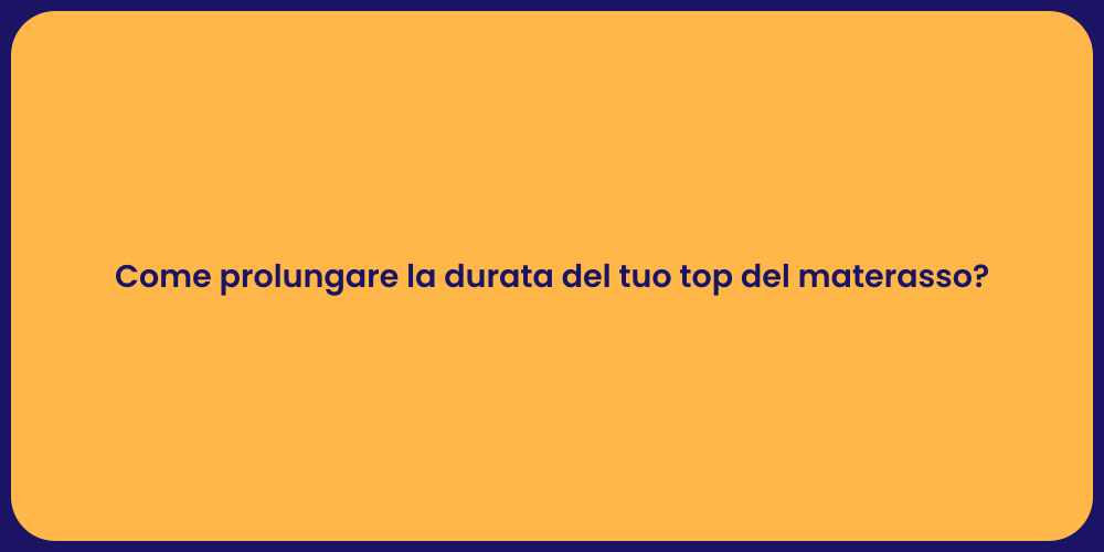 Come prolungare la durata del tuo top del materasso?