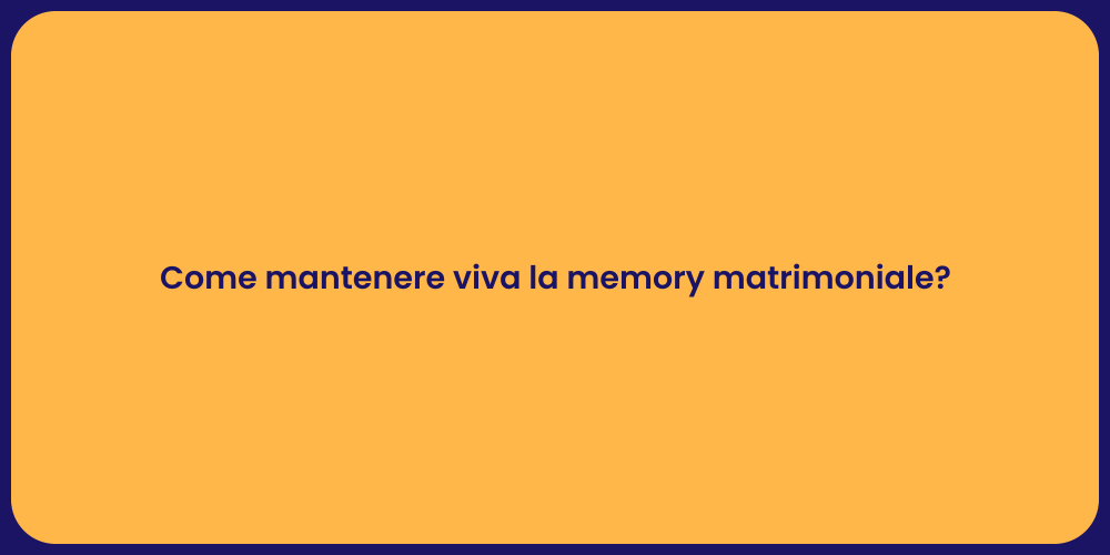 Come mantenere viva la memory matrimoniale?