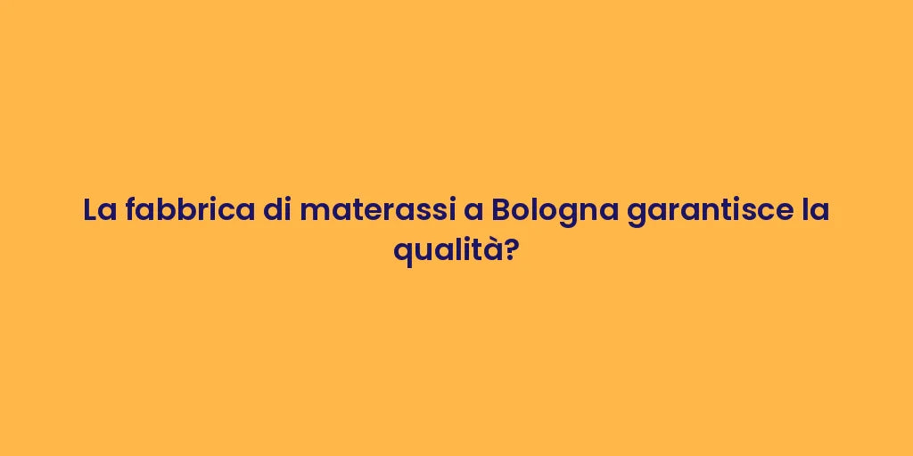 La fabbrica di materassi a Bologna garantisce la qualità?