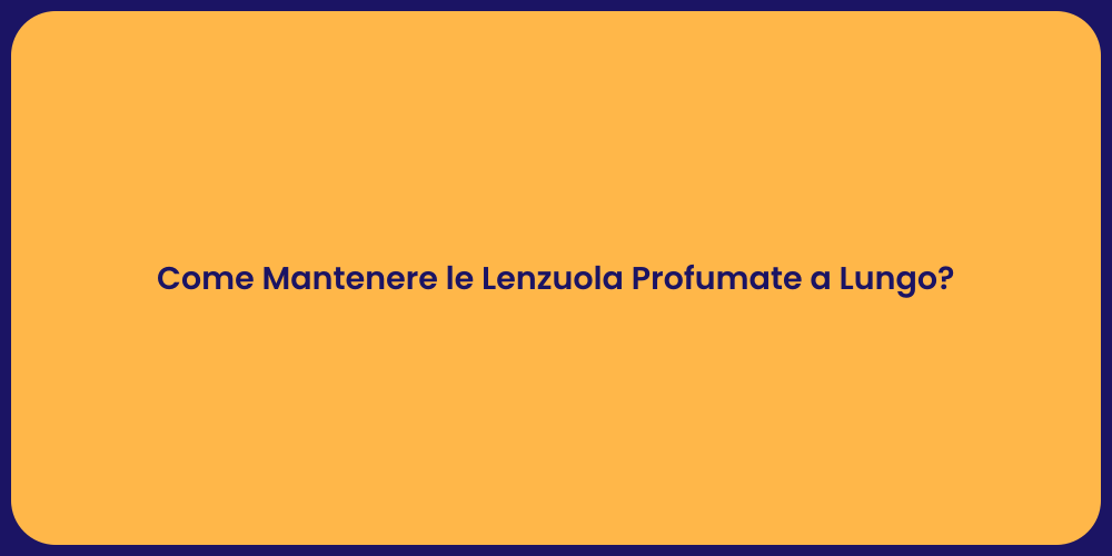 Come Mantenere le Lenzuola Profumate a Lungo?