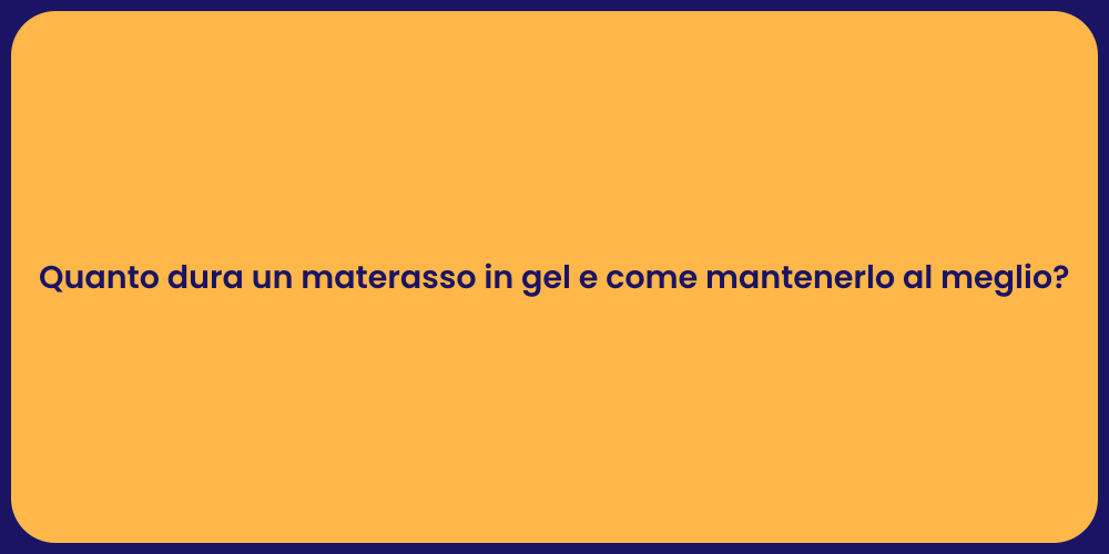Quanto dura un materasso in gel e come mantenerlo al meglio?