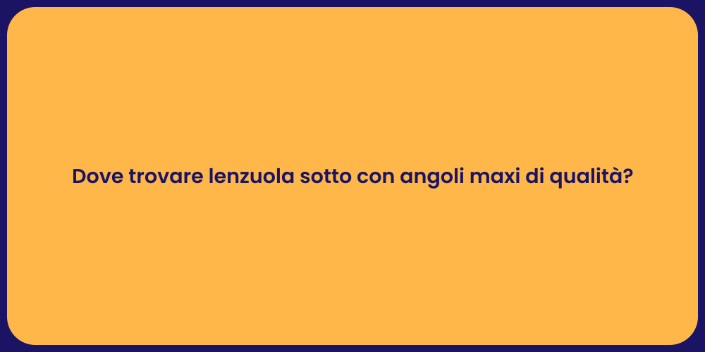 Dove trovare lenzuola sotto con angoli maxi di qualità?