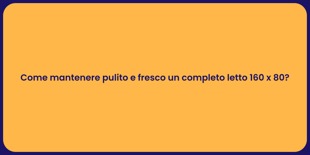 Come mantenere pulito e fresco un completo letto 160 x 80?