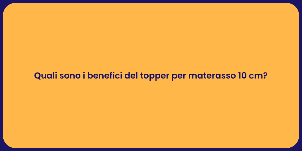 Quali sono i benefici del topper per materasso 10 cm?