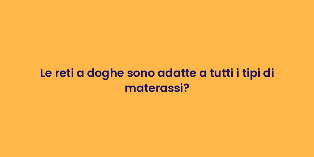 Le reti a doghe sono adatte a tutti i tipi di materassi?