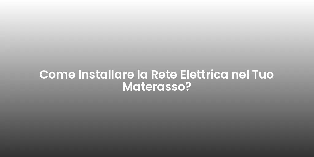 Come Installare la Rete Elettrica nel Tuo Materasso?