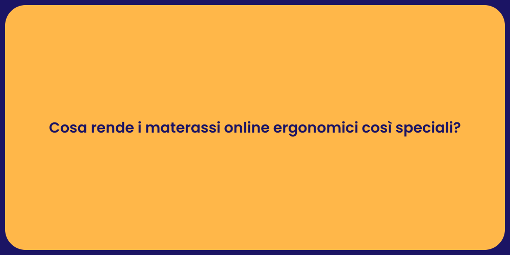 Cosa rende i materassi online ergonomici così speciali?