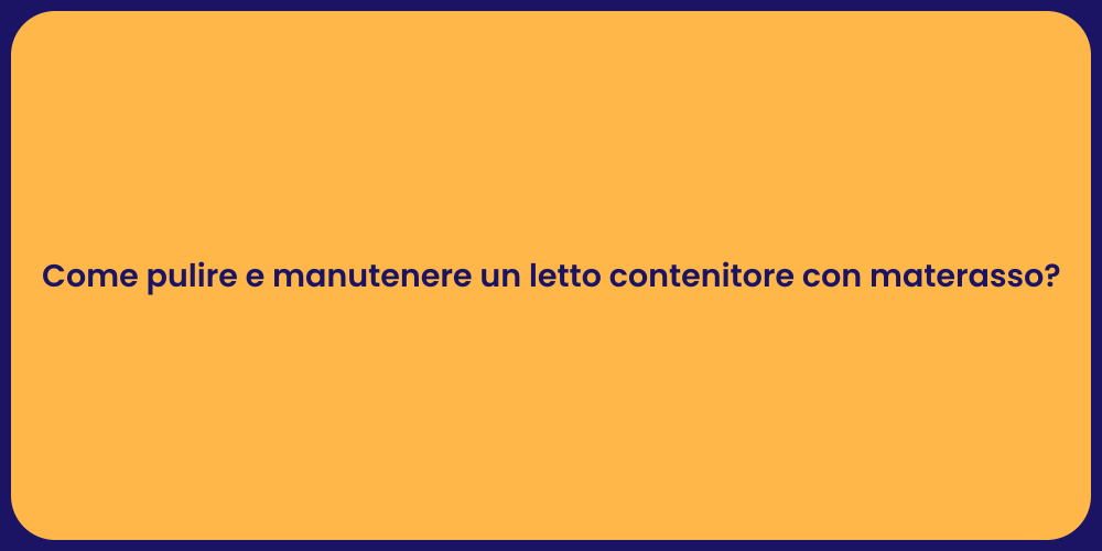 Come pulire e manutenere un letto contenitore con materasso?