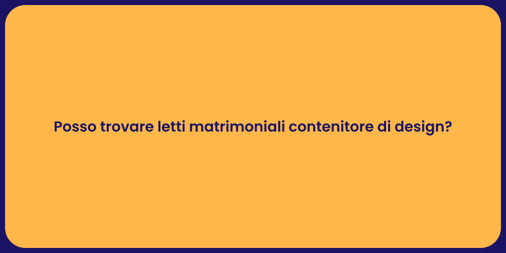 Posso trovare letti matrimoniali contenitore di design?