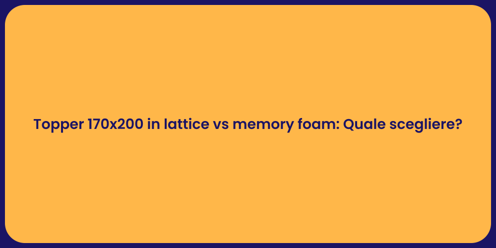 Topper 170x200 in lattice vs memory foam: Quale scegliere?