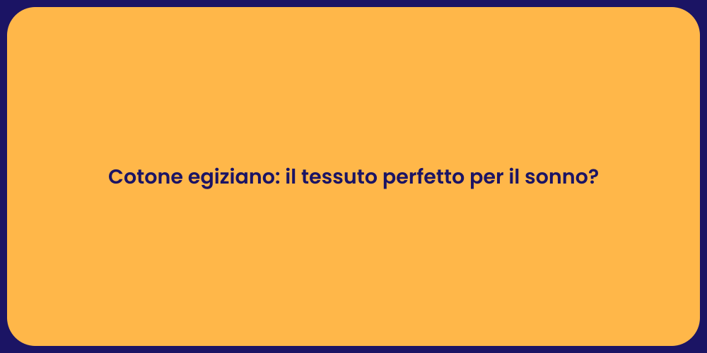 Cotone egiziano: il tessuto perfetto per il sonno?
