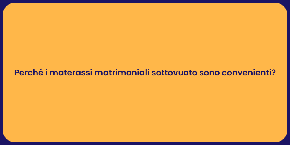 Perché i materassi matrimoniali sottovuoto sono convenienti?