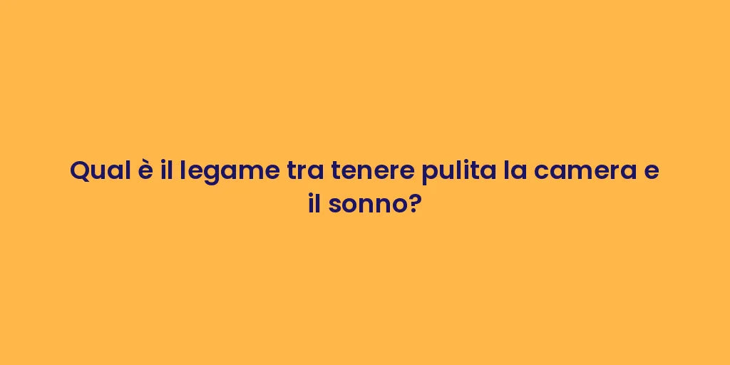 Qual è il legame tra tenere pulita la camera e il sonno?