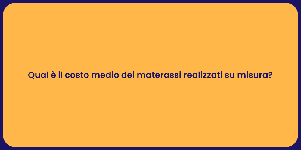 Qual è il costo medio dei materassi realizzati su misura?