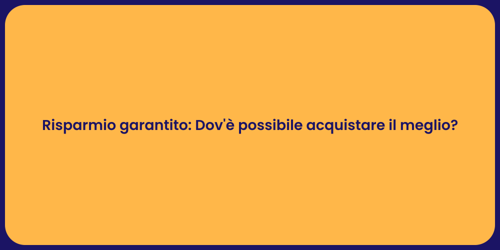 Risparmio garantito: Dov'è possibile acquistare il meglio?