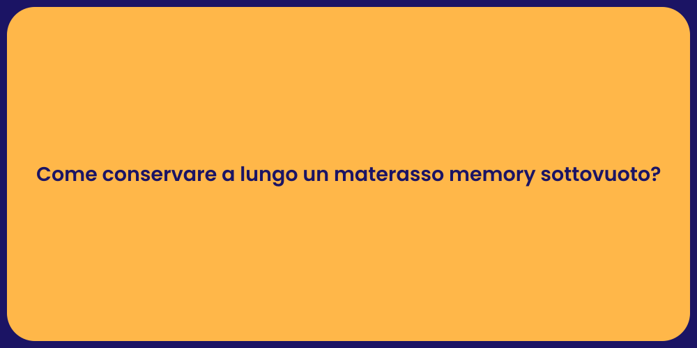 Come conservare a lungo un materasso memory sottovuoto?