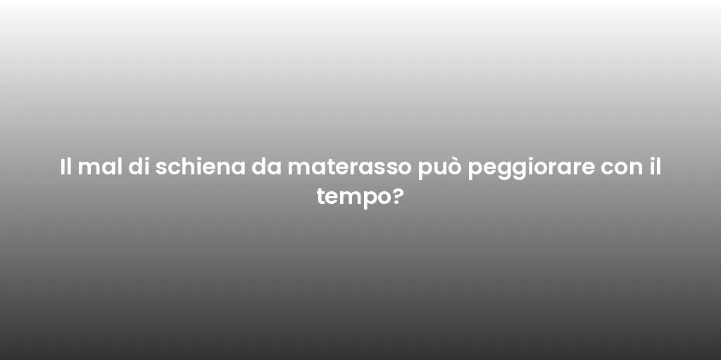 Il mal di schiena da materasso può peggiorare con il tempo?