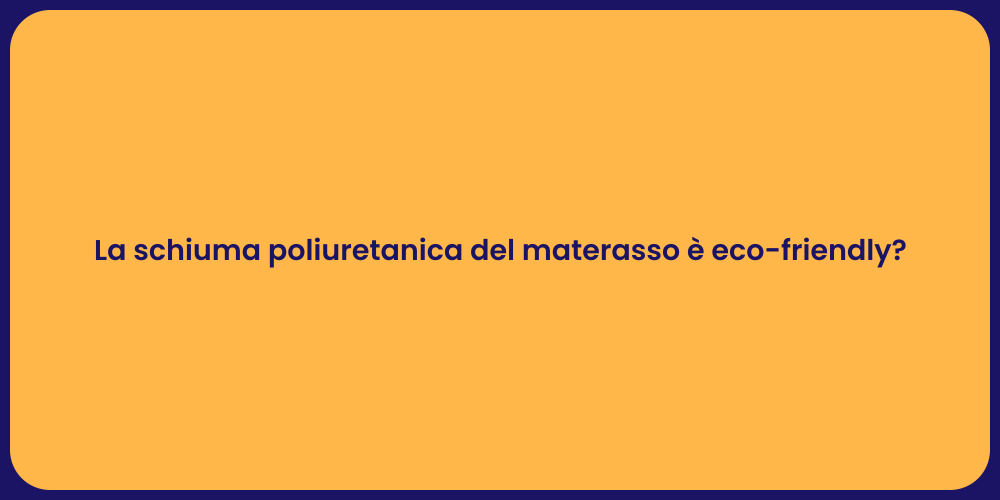 La schiuma poliuretanica del materasso è eco-friendly?