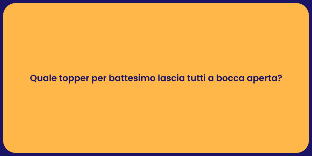Quale topper per battesimo lascia tutti a bocca aperta?