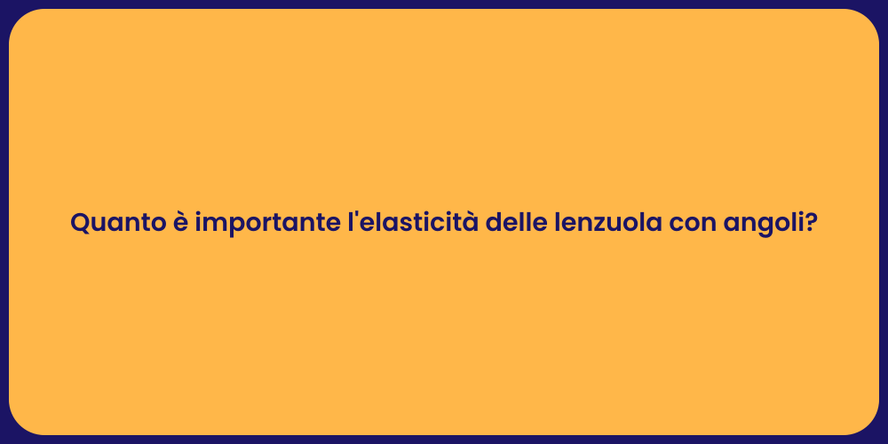 Quanto è importante l'elasticità delle lenzuola con angoli?