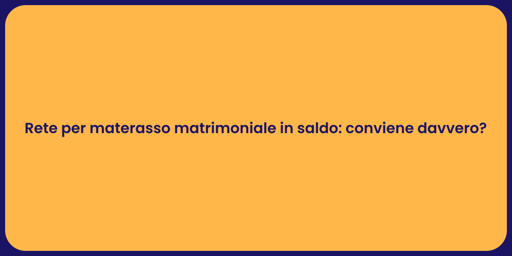 Rete per materasso matrimoniale in saldo: conviene davvero?