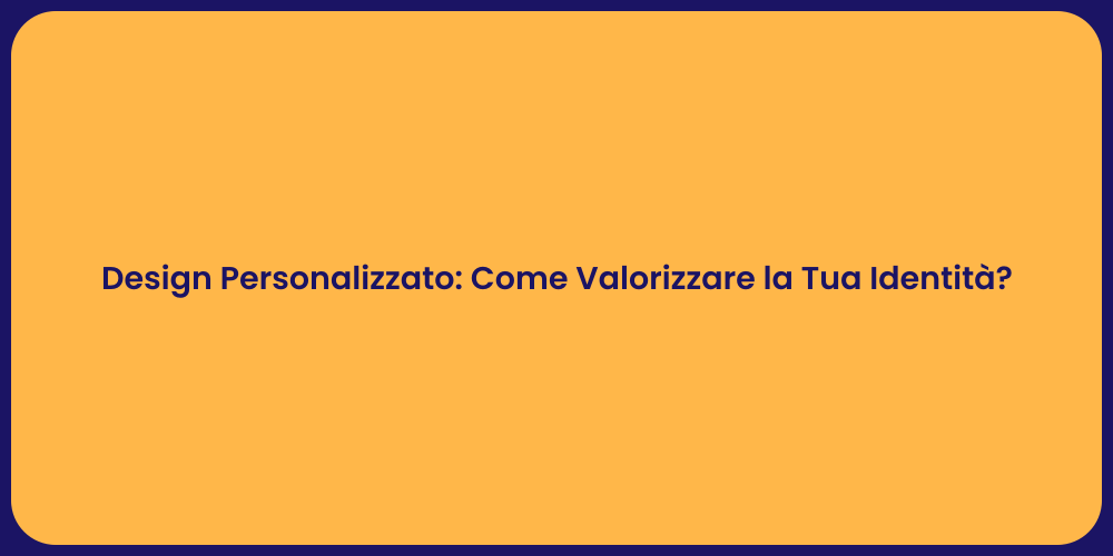 Design Personalizzato: Come Valorizzare la Tua Identità?
