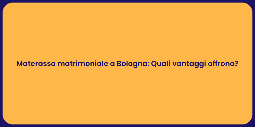 Materasso matrimoniale a Bologna: Quali vantaggi offrono?