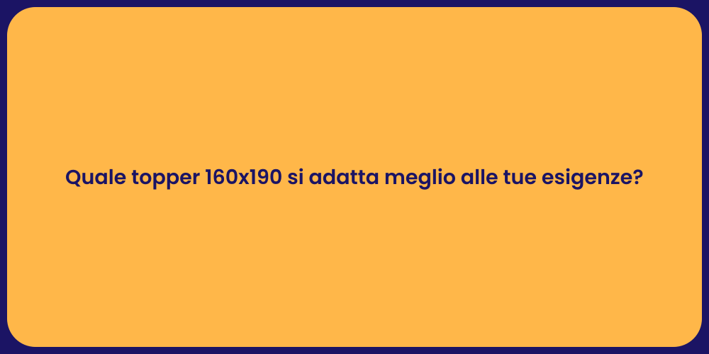 Quale topper 160x190 si adatta meglio alle tue esigenze?