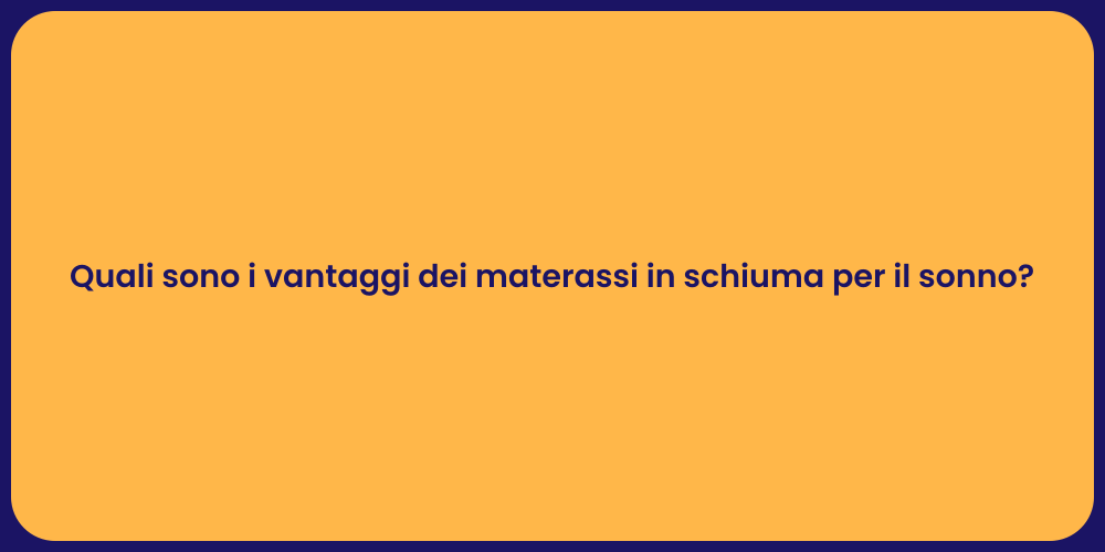 Quali sono i vantaggi dei materassi in schiuma per il sonno?