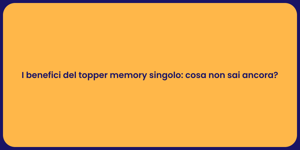 I benefici del topper memory singolo: cosa non sai ancora?