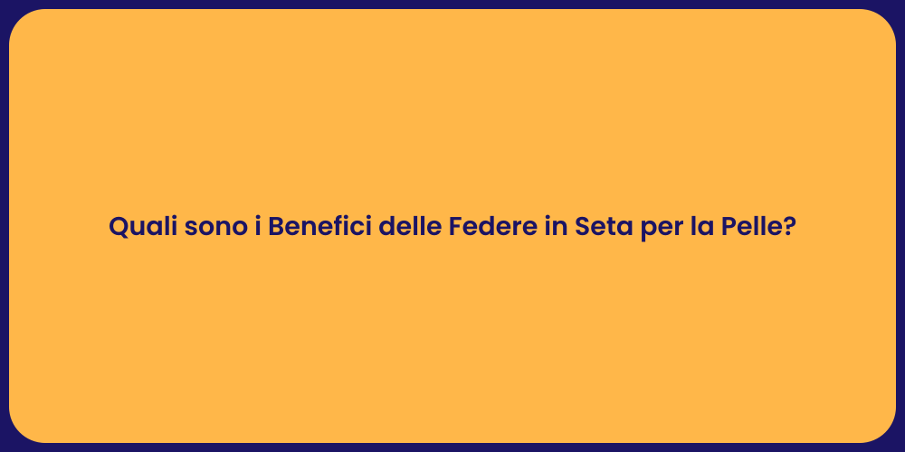 Quali sono i Benefici delle Federe in Seta per la Pelle?