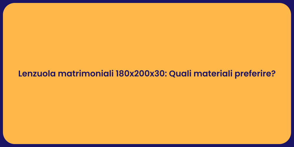 Lenzuola matrimoniali 180x200x30: Quali materiali preferire?