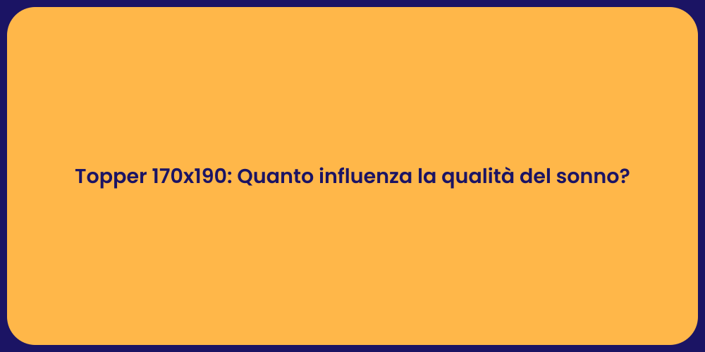 Topper 170x190: Quanto influenza la qualità del sonno?