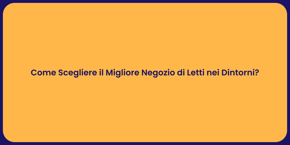 Come Scegliere il Migliore Negozio di Letti nei Dintorni?