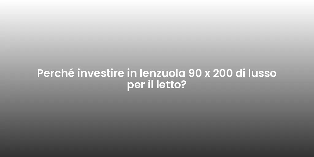 Perché investire in lenzuola 90 x 200 di lusso per il letto?