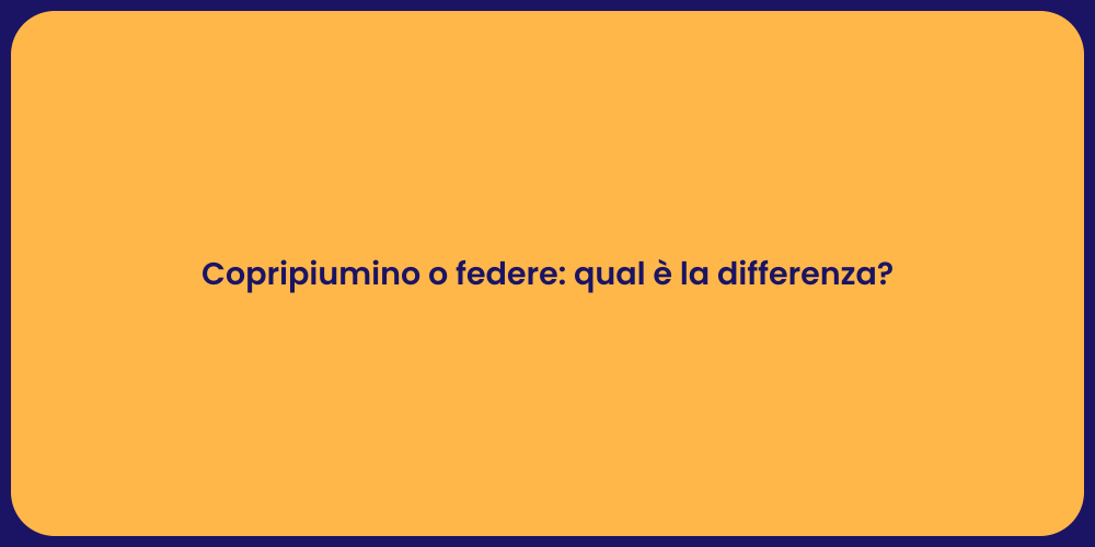 Copripiumino o federe: qual è la differenza?