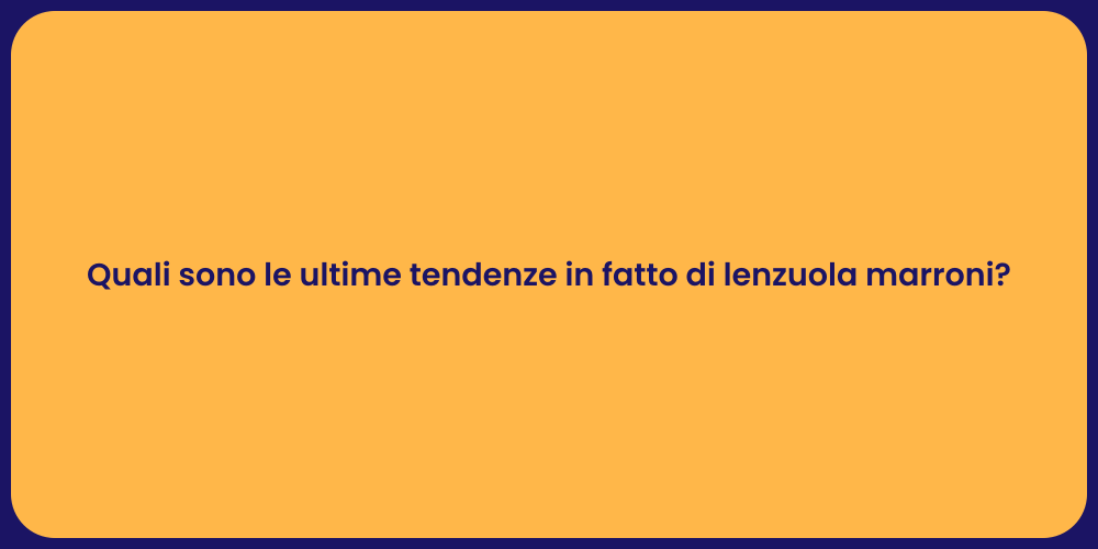 Quali sono le ultime tendenze in fatto di lenzuola marroni?