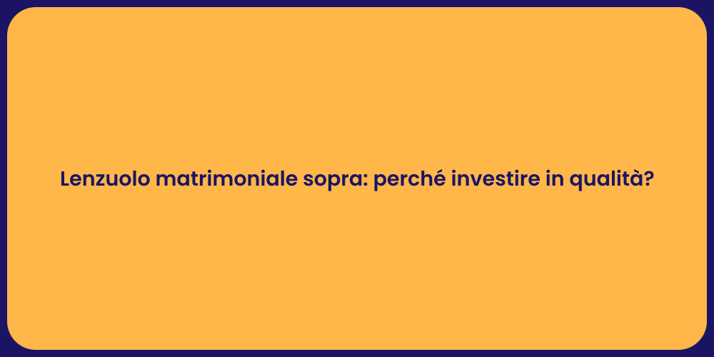 Lenzuolo matrimoniale sopra: perché investire in qualità?