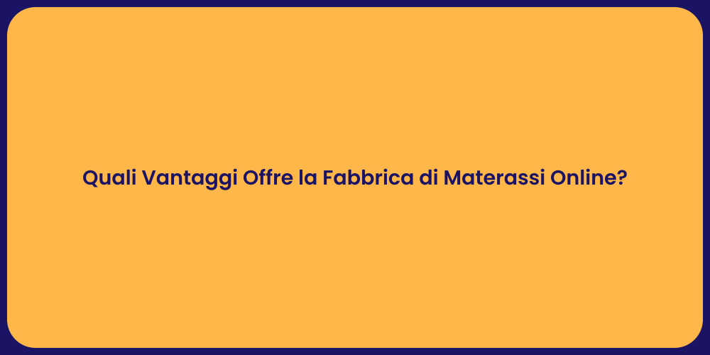Quali Vantaggi Offre la Fabbrica di Materassi Online?
