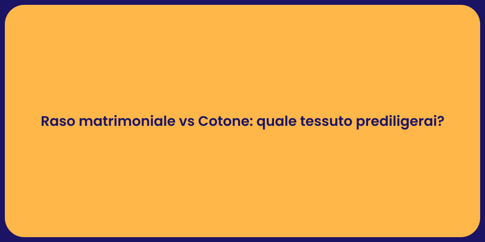 Raso matrimoniale vs Cotone: quale tessuto prediligerai?
