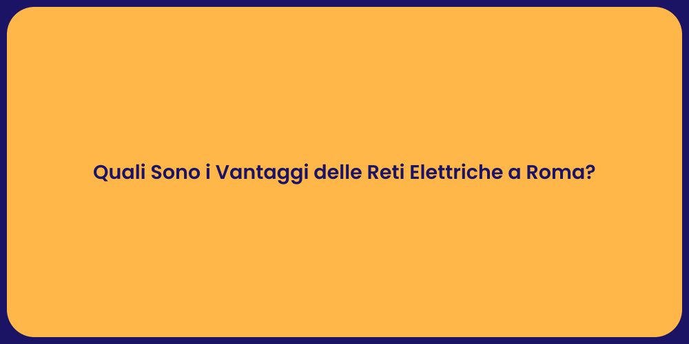Quali Sono i Vantaggi delle Reti Elettriche a Roma?
