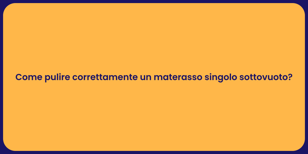 Come pulire correttamente un materasso singolo sottovuoto?