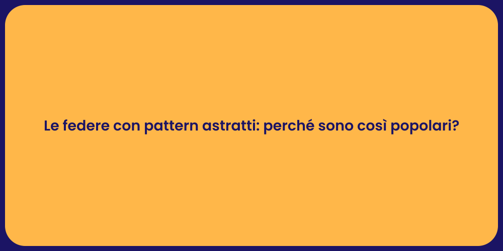 Le federe con pattern astratti: perché sono così popolari?