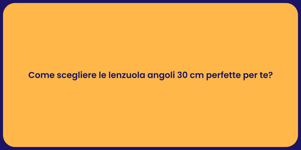 Come scegliere le lenzuola angoli 30 cm perfette per te?