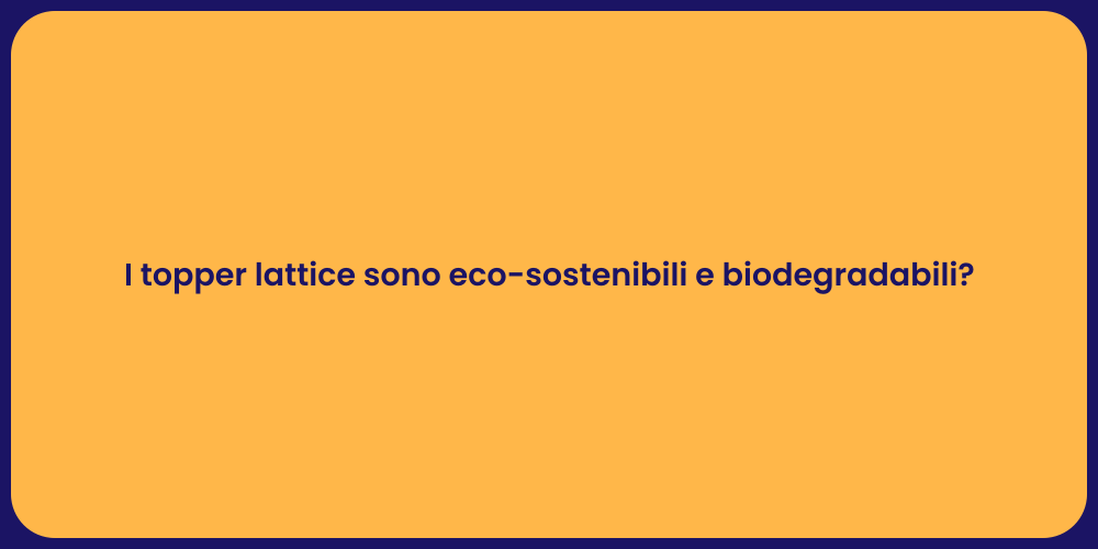 I topper lattice sono eco-sostenibili e biodegradabili?