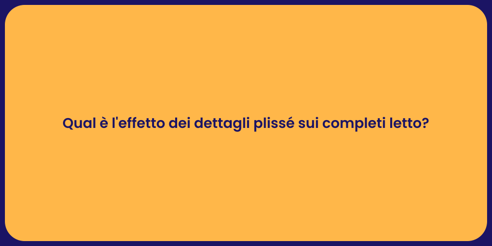 Qual è l'effetto dei dettagli plissé sui completi letto?