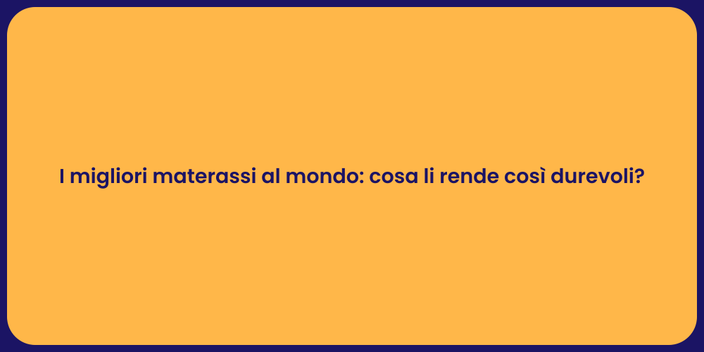 I migliori materassi al mondo: cosa li rende così durevoli?