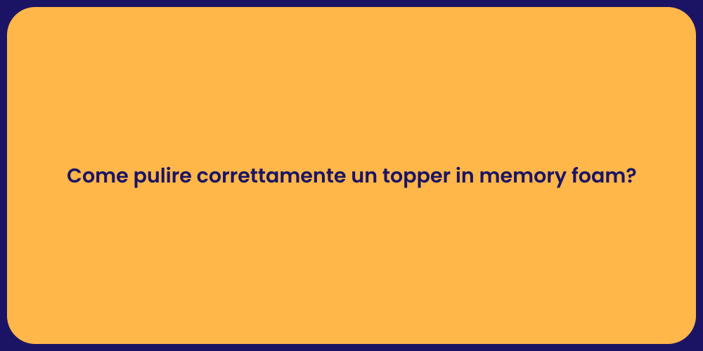 Come pulire correttamente un topper in memory foam?