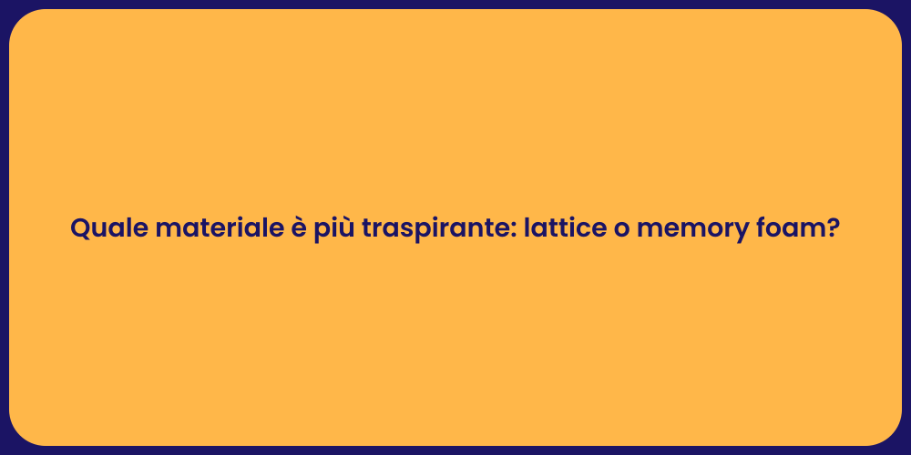 Quale materiale è più traspirante: lattice o memory foam?