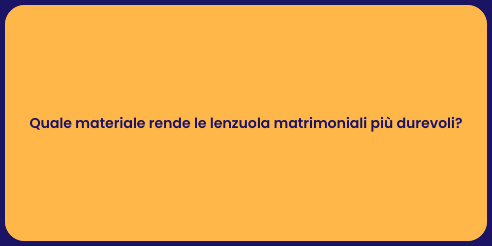 Quale materiale rende le lenzuola matrimoniali più durevoli?
